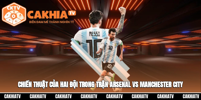 Chiến thuật của hai đội trong trận Arsenal vs Manchester City