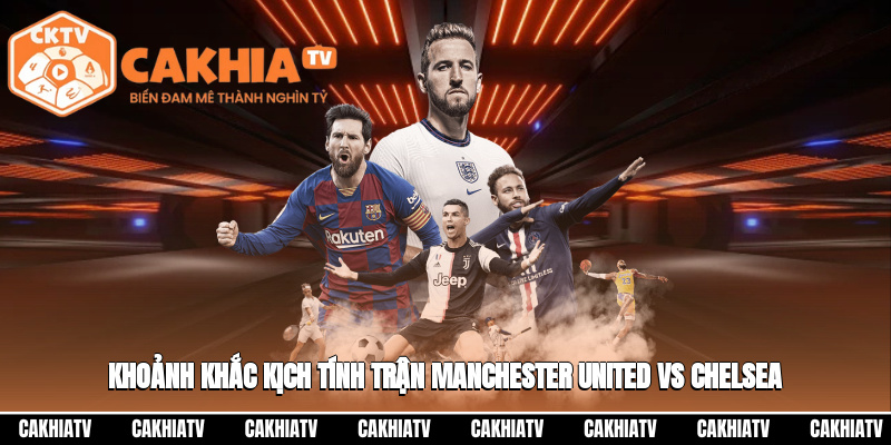 Khoảnh khắc kịch tính trong một trận Manchester United vs Chelsea